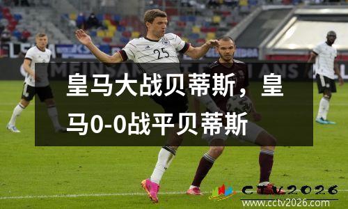 皇马大战贝蒂斯，皇马0-0战平贝蒂斯