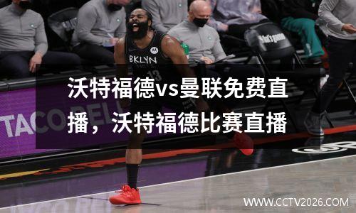 沃特福德vs曼联免费直播，沃特福德比赛直播