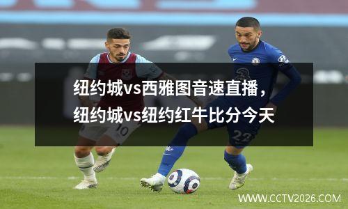 纽约城vs西雅图音速直播，纽约城vs纽约红牛比分今天