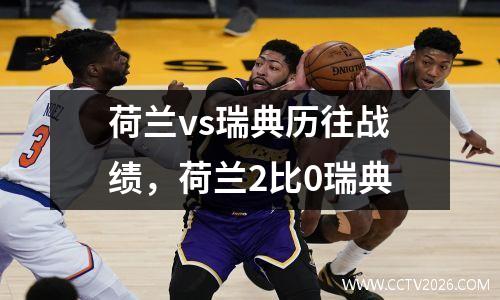 荷兰vs瑞典历往战绩，荷兰2比0瑞典