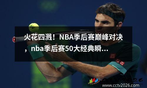 火花四溅！NBA季后赛巅峰对决，nba季后赛50大经典瞬间