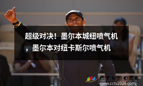 超级对决！墨尔本城纽喷气机，墨尔本对纽卡斯尔喷气机