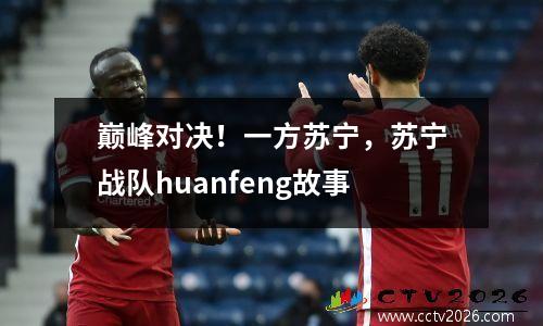 巅峰对决！一方苏宁，苏宁战队huanfeng故事