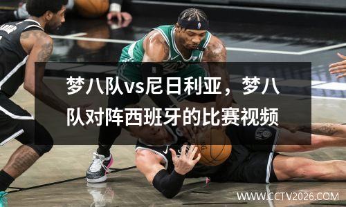 梦八队vs尼日利亚，梦八队对阵西班牙的比赛视频