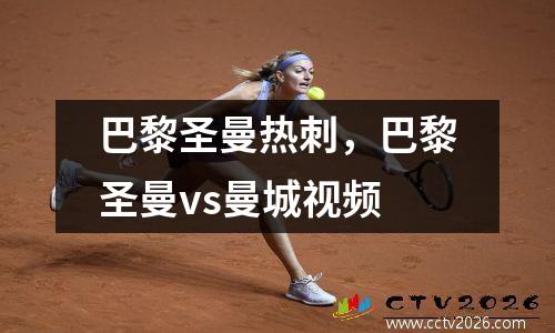 巴黎圣曼热刺，巴黎圣曼vs曼城视频