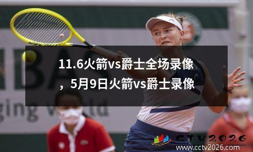 11.6火箭vs爵士全场录像，5月9日火箭vs爵士录像