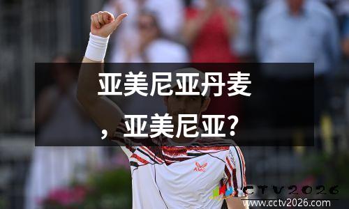 亚美尼亚丹麦，亚美尼亚?
