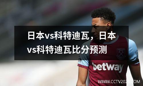 日本vs科特迪瓦，日本vs科特迪瓦比分预测