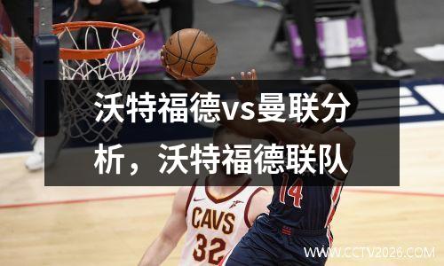沃特福德vs曼联分析，沃特福德联队
