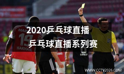 2020乒乓球直播 乒乓球直播系列赛