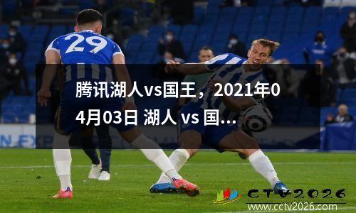 腾讯湖人vs国王，2021年04月03日 湖人 vs 国王(国语)高清直播