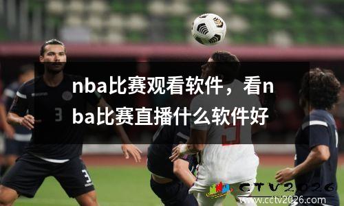 nba比赛观看软件，看nba比赛直播什么软件好