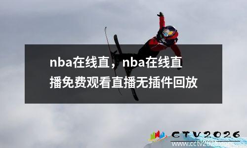 nba在线直，nba在线直播免费观看直播无插件回放