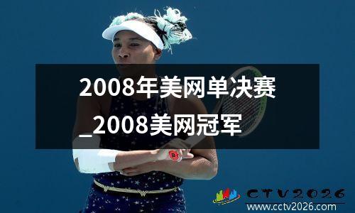2008年美网单决赛_2008美网冠军