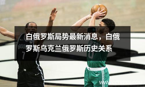 白俄罗斯局势最新消息，白俄罗斯乌克兰俄罗斯历史关系