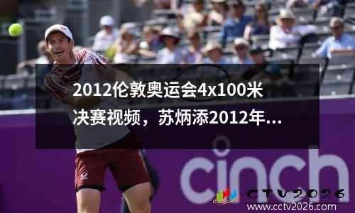 2012伦敦奥运会4x100米决赛视频，苏炳添2012年伦敦奥运会