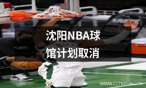 沈阳NBA球馆计划取消