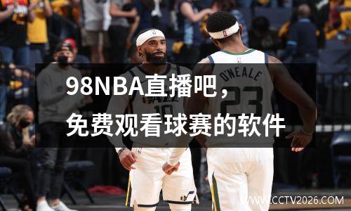 98NBA直播吧，免费观看球赛的软件