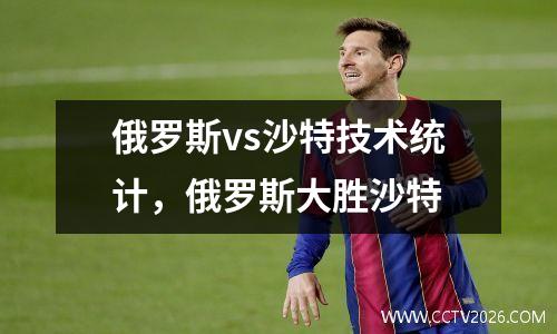 俄罗斯vs沙特技术统计，俄罗斯大胜沙特