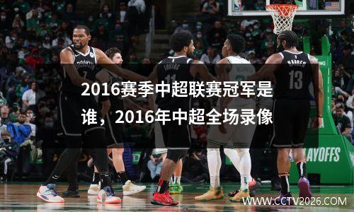 2016赛季中超联赛冠军是谁，2016年中超全场录像