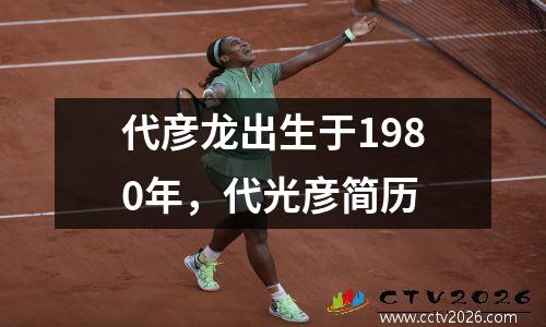 代彦龙出生于1980年，代光彦简历
