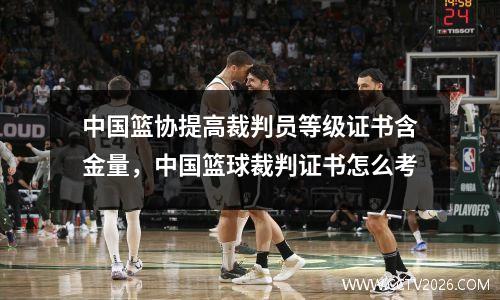 中国篮协提高裁判员等级证书含金量，中国篮球裁判证书怎么考