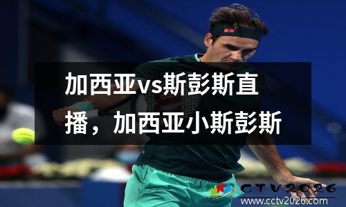 加西亚vs斯彭斯直播，加西亚小斯彭斯