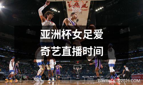亚洲杯女足爱奇艺直播时间