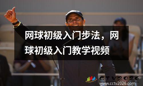 网球初级入门步法，网球初级入门教学视频