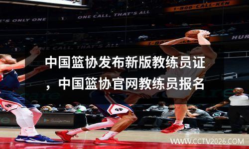 中国篮协发布新版教练员证，中国篮协官网教练员报名