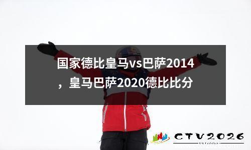 国家德比皇马vs巴萨2014，皇马巴萨2020德比比分
