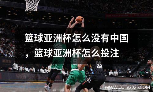 篮球亚洲杯怎么没有中国，篮球亚洲杯怎么投注