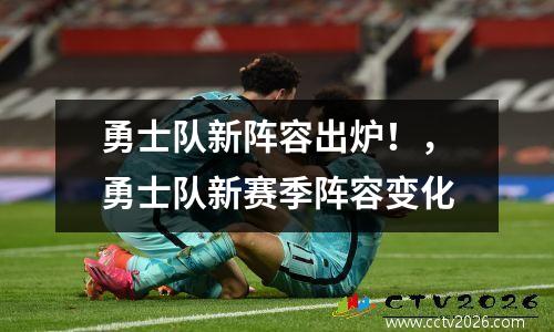 勇士队新阵容出炉！，勇士队新赛季阵容变化