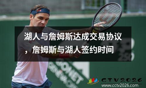 湖人与詹姆斯达成交易协议，詹姆斯与湖人签约时间
