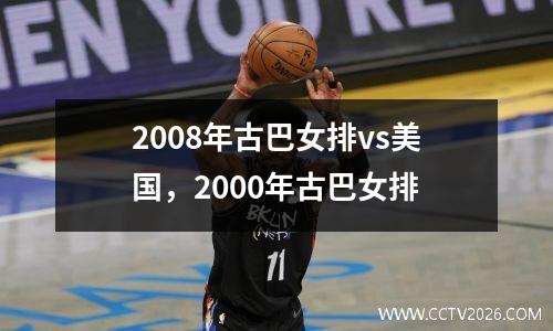 2008年古巴女排vs美国，2000年古巴女排