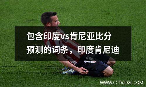 包含印度vs肯尼亚比分预测的词条，印度肯尼迪
