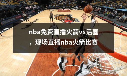 nba免费直播火箭vs活塞，现场直播nba火箭比赛