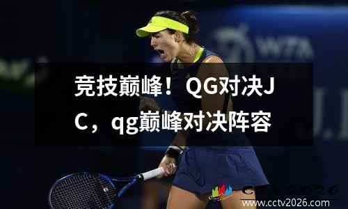 竞技巅峰！QG对决JC，qg巅峰对决阵容
