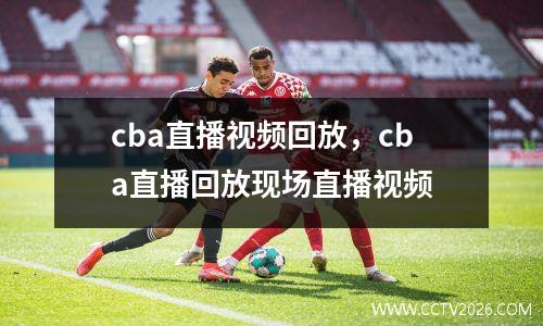 cba直播视频回放，cba直播回放现场直播视频