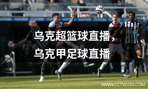 乌克超篮球直播，乌克甲足球直播