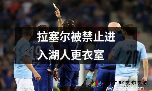拉塞尔被禁止进入湖人更衣室