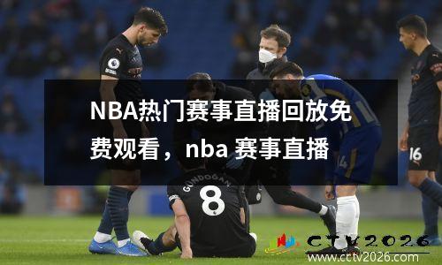 NBA热门赛事直播回放免费观看，nba 赛事直播