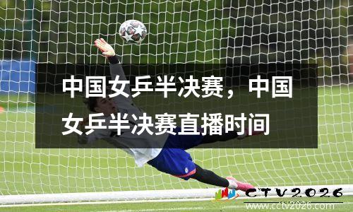 中国女乒半决赛，中国女乒半决赛直播时间
