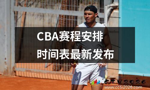 CBA赛程安排时间表最新发布