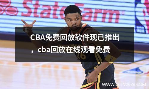 CBA免费回放软件现已推出，cba回放在线观看免费