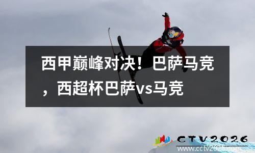 西甲巅峰对决！巴萨马竞，西超杯巴萨vs马竞