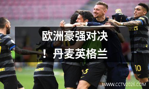 欧洲豪强对决！丹麦英格兰