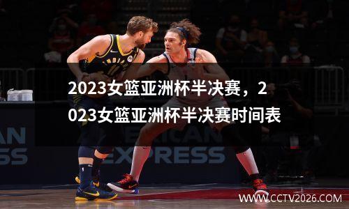 2023女篮亚洲杯半决赛，2023女篮亚洲杯半决赛时间表
