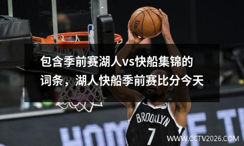包含季前赛湖人vs快船集锦的词条，湖人快船季前赛比分今天