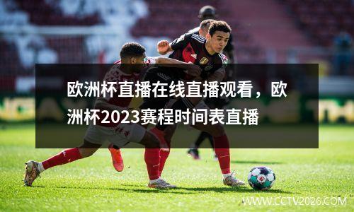 欧洲杯直播在线直播观看，欧洲杯2023赛程时间表直播